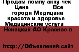 Продам помпу акку чек › Цена ­ 30 000 - Все города Медицина, красота и здоровье » Медицинские услуги   . Ненецкий АО,Красное п.